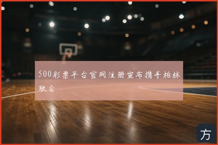 500彩票平台官网注册宣布携手柏林联合