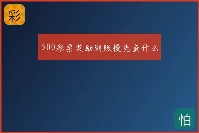 500彩票奖励到账慢先查什么