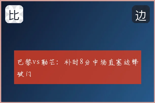 巴黎vs勒芒：补时8分中场直塞边锋破门